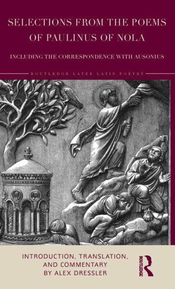 Selections From The Poems Of Paulinus Of Nola, Including The Correspondence With Ausonius (Routledge Later Latin Poetry)