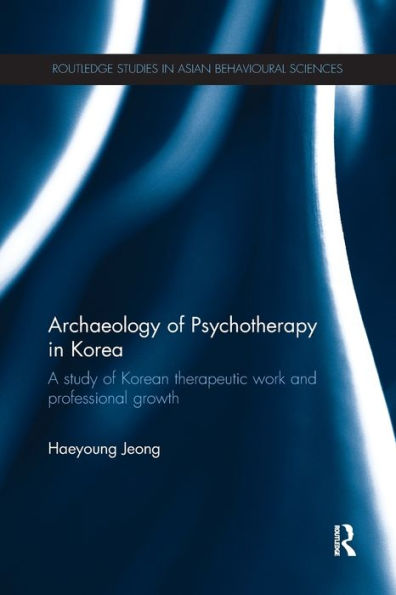 Archaeology Of Psychotherapy In Korea (Routledge Studies In Asian Behavioural Sciences)