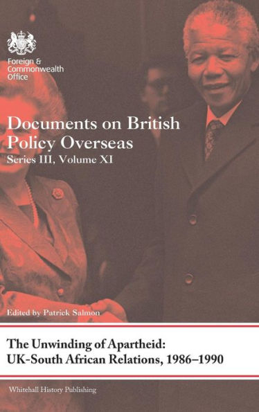 The Unwinding Of Apartheid: Uk-South African Relations, 1986-1990: Documents On British Policy Overseas, Series Iii, Volume Xi (Whitehall Histories)