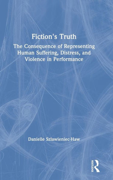 Fiction's Truth: The Consequence Of Representing Human Suffering, Distress, And Violence In Performance