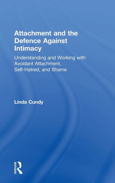 Attachment And The Defence Against Intimacy: Understanding And Working With Avoidant Attachment, Self-Hatred, And Shame