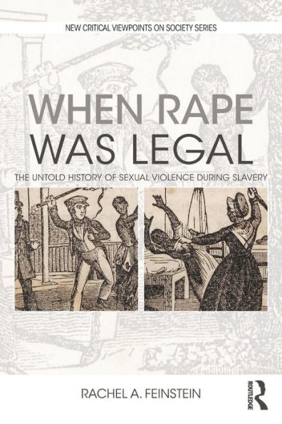 When Rape Was Legal: The Untold History Of Sexual Violence During Slavery (New Critical Viewpoints On Society)