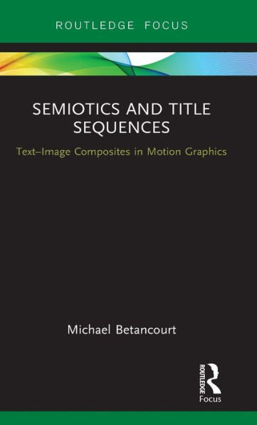 Semiotics And Title Sequences: Text-Image Composites In Motion Graphics (Routledge Studies In Media Theory And Practice)
