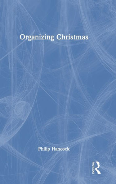 Organizing Christmas (Routledge Studies In Management, Organizations And Society)