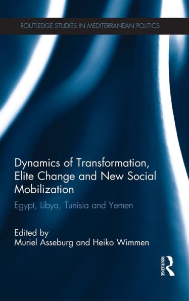 Dynamics Of Transformation, Elite Change And New Social Mobilization: Egypt, Libya, Tunisia And Yemen (Routledge Studies In Mediterranean Politics)