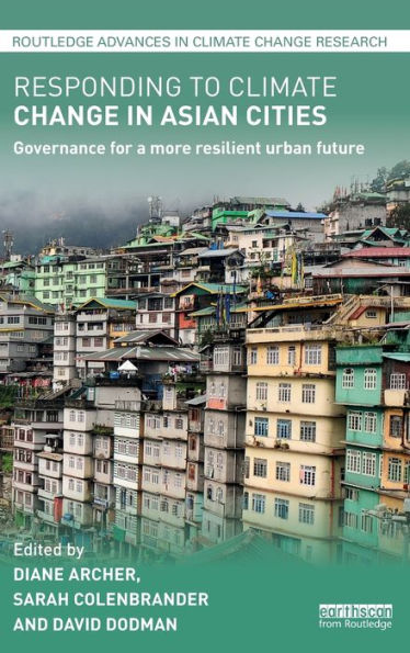 Responding To Climate Change In Asian Cities: Governance For A More Resilient Urban Future (Routledge Advances In Climate Change Research)