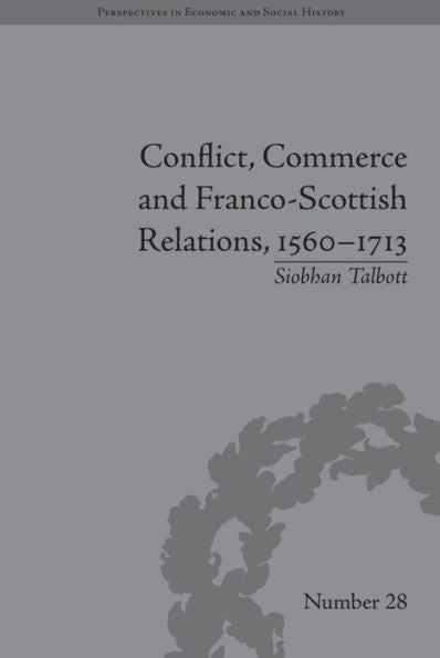 Conflict, Commerce And Franco-Scottish Relations, 1560–1713 (Perspectives In Economic And Social History)