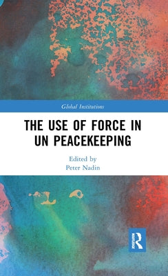 The Use Of Force In Un Peacekeeping (Global Institutions)