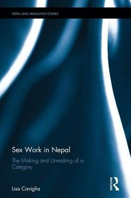 Sex Work In Nepal: The Making And Unmaking Of A Category (Nepal And Himalayan Studies)