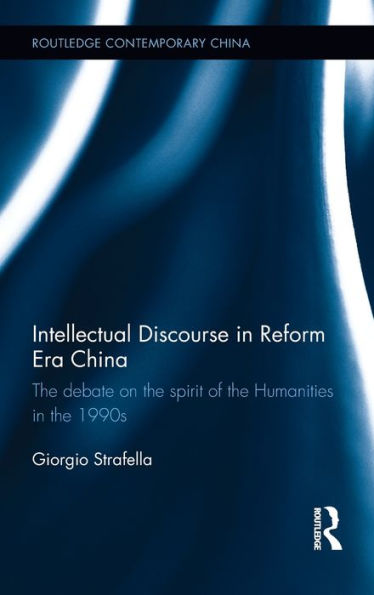 Intellectual Discourse In Reform Era China: The Debate On The Spirit Of The Humanities In The 1990S (Routledge Contemporary China Series)