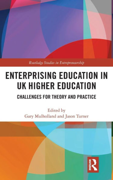 Enterprising Education In Uk Higher Education: Challenges For Theory And Practice (Routledge Studies In Entrepreneurship)