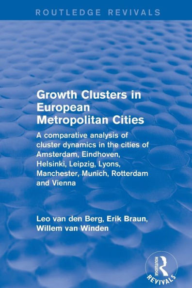 Growth Clusters In European Metropolitan Cities: A Comparative Analysis Of Cluster Dynamics In The Cities Of Amsterdam, Eindhoven, Helsinki, Leipzig, ... Rotterdam And Vienna (Routledge Revivals)