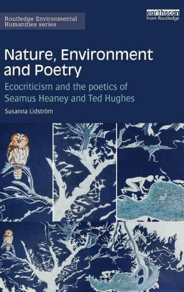 Nature, Environment And Poetry: Ecocriticism And The Poetics Of Seamus Heaney And Ted Hughes (Routledge Environmental Humanities)
