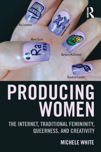 Producing Women: The Internet, Traditional Femininity, Queerness, And Creativity - 9781138776791