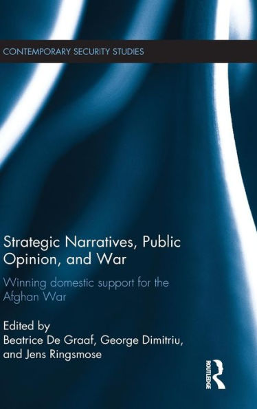 Strategic Narratives, Public Opinion And War: Winning Domestic Support For The Afghan War (Contemporary Security Studies)