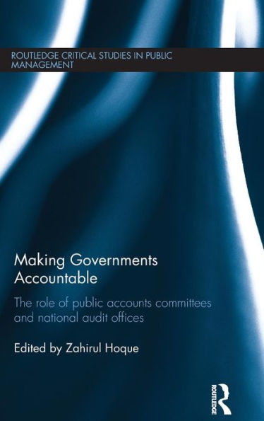 Making Governments Accountable: The Role Of Public Accounts Committees And National Audit Offices (Routledge Critical Studies In Public Management)