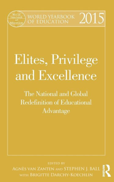 World Yearbook Of Education 2015: Elites, Privilege And Excellence: The National And Global Redefinition Of Educational Advantage