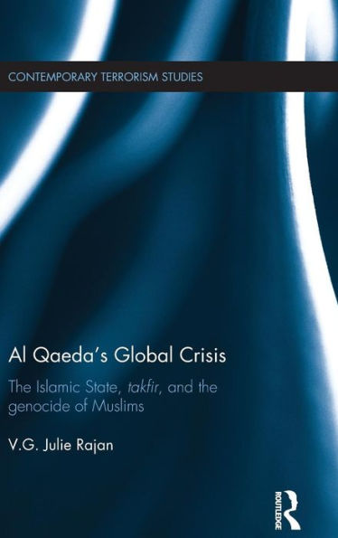 Al Qaeda's Global Crisis: The Islamic State, Takfir And The Genocide Of Muslims (Contemporary Terrorism Studies)