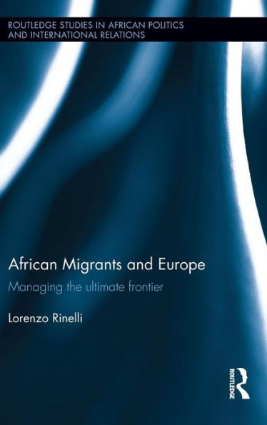 African Migrants And Europe: Managing The Ultimate Frontier (Routledge Studies In African Politics And International Relations)