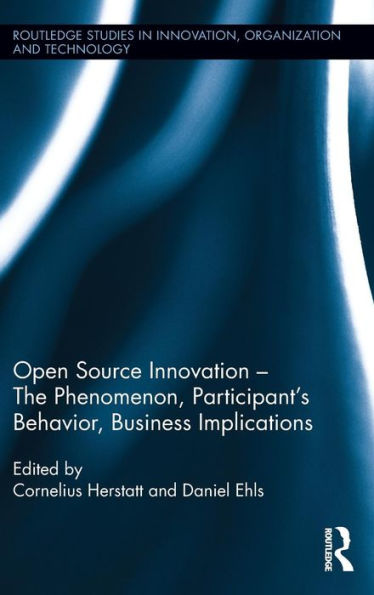 Open Source Innovation: The Phenomenon, Participant's Behaviour, Business Implications (Routledge Studies In Innovation, Organizations And Technology)
