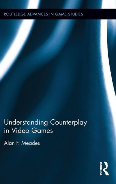 Understanding Counterplay In Video Games (Routledge Advances In Game Studies)