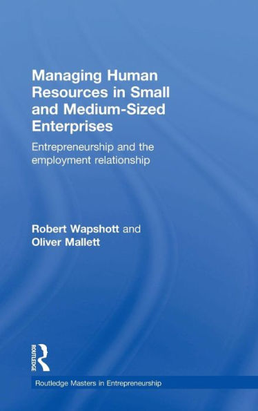 Managing Human Resources In Small And Medium-Sized Enterprises: Entrepreneurship And The Employment Relationship (Routledge Masters In Entrepreneurship)