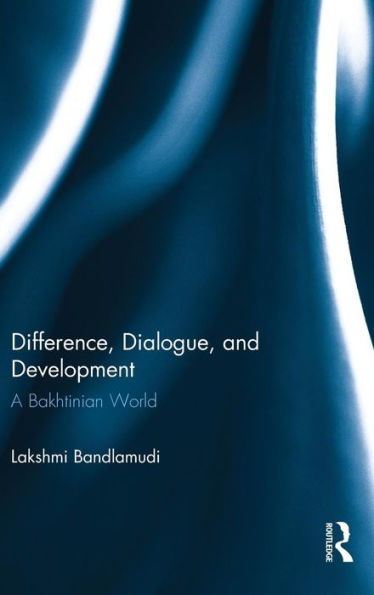 Difference, Dialogue, And Development: A Bakhtinian World - 9781138805927