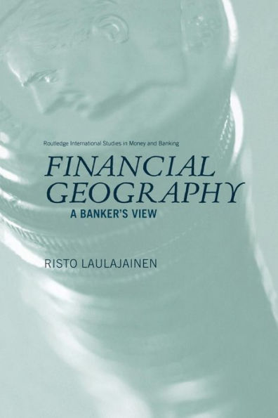 Financial Geography: A Banker's View (Routledge International Studies In Money And Banking)