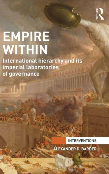 Empire Within: International Hierarchy And Its Imperial Laboratories Of Governance (Interventions)