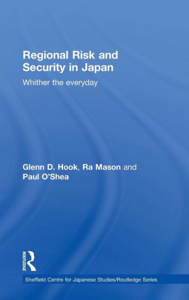Regional Risk And Security In Japan: Whither The Everyday (The University Of Sheffield/Routledge Japanese Studies Series)