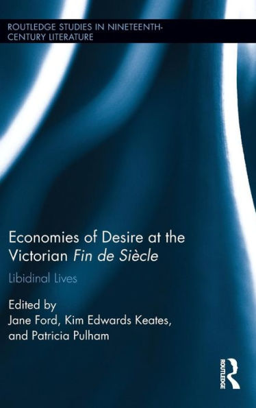 Economies Of Desire At The Victorian Fin De Siècle: Libidinal Lives (Routledge Studies In Nineteenth Century Literature)