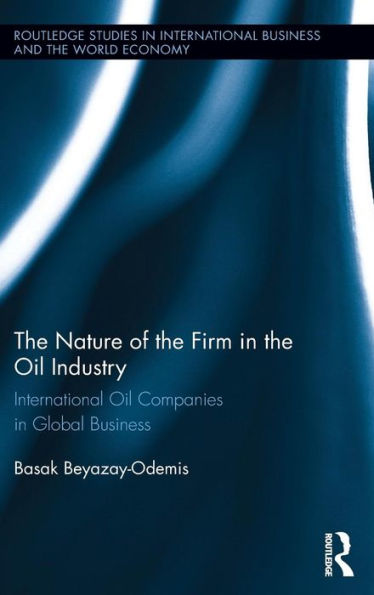 The Nature Of The Firm In The Oil Industry: International Oil Companies In Global Business (Routledge Studies In International Business And The World Economy)