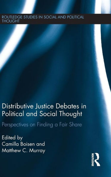 Distributive Justice Debates In Political And Social Thought: Perspectives On Finding A Fair Share (Routledge Studies In Social And Political Thought)