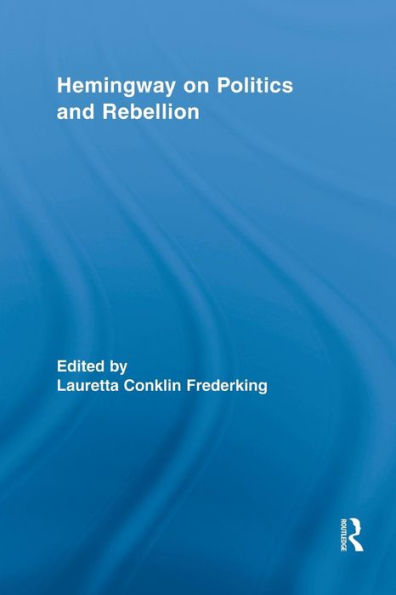 Hemingway On Politics And Rebellion (Routledge Studies In Social And Political Thought)