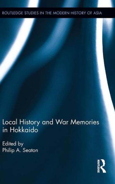 Local History And War Memories In Hokkaido (Routledge Studies In The Modern History Of Asia) - 9781138838987