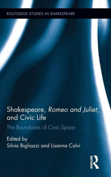 Shakespeare, Romeo And Juliet, And Civic Life: The Boundaries Of Civic Space (Routledge Studies In Shakespeare)