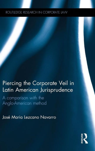 Piercing The Corporate Veil In Latin American Jurisprudence: A Comparison With The Anglo-American Method (Routledge Research In Corporate Law)