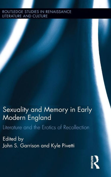 Sexuality And Memory In Early Modern England: Literature And The Erotics Of Recollection (Routledge Studies In Renaissance Literature And Culture)