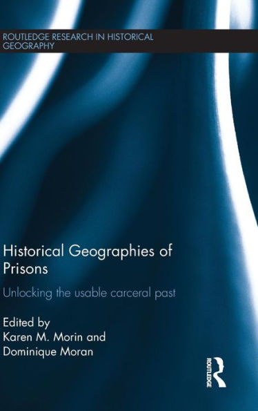 Historical Geographies Of Prisons: Unlocking The Usable Carceral Past (Routledge Research In Historical Geography)
