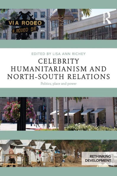 Celebrity Humanitarianism And North-South Relations: Politics, Place And Power (Rethinking Development) - 9781138854284