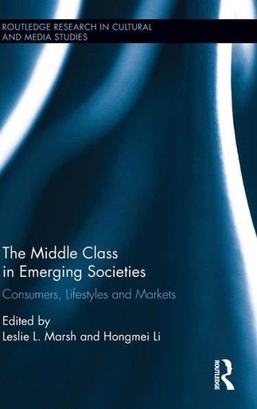 The Middle Class In Emerging Societies: Consumers, Lifestyles And Markets (Routledge Research In Cultural And Media Studies)