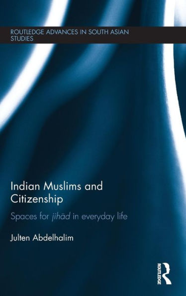Indian Muslims And Citizenship: Spaces For Jihad In Everyday Life (Routledge Advances In South Asian Studies)