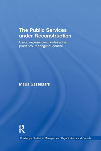 The Public Services Under Reconstruction (Routledge Studies In Management, Organizations And Society)