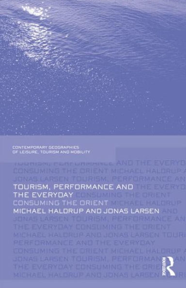 Tourism, Performance And The Everyday: Consuming The Orient (Contemporary Geographies Of Leisure, Tourism And Mobility)