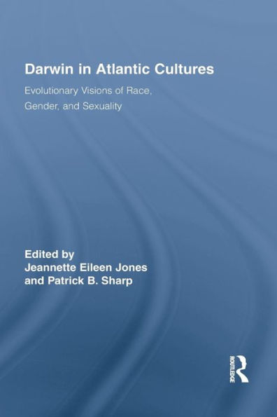 Darwin In Atlantic Cultures: Evolutionary Visions Of Race, Gender, And Sexuality (Routledge Research In Atlantic Studies)