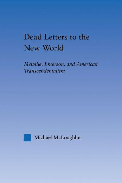 Dead Letters To The New World: Melville, Emerson, And American Transcendentalism (Literary Criticism And Cultural Theory)