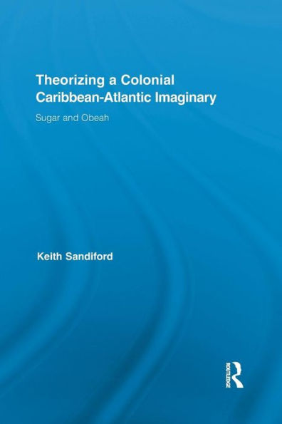 Theorizing A Colonial Caribbean-Atlantic Imaginary: Sugar And Obeah (Routledge Research In Atlantic Studies)