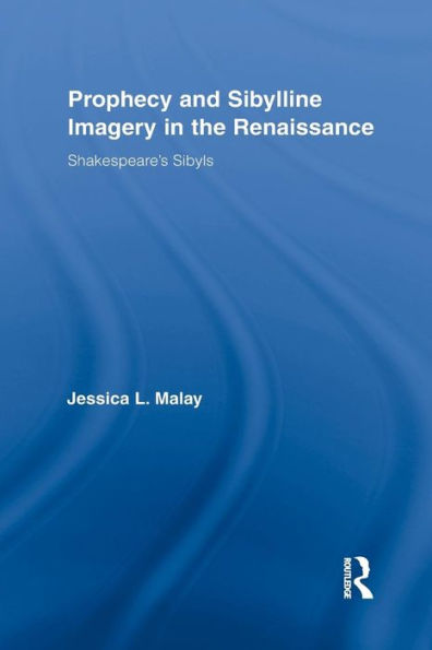Prophecy And Sibylline Imagery In The Renaissance: Shakespeare's Sibyls (Routledge Studies In Renaissance Literature And Culture)