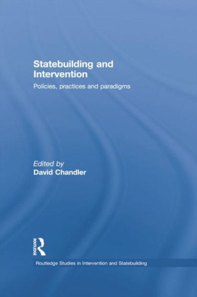 Statebuilding And Intervention: Policies, Practices And Paradigms (Routledge Studies In Intervention And Statebuilding)