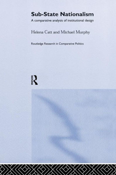 Sub-State Nationalism: A Comparative Analysis Of Institutional Design (Routledge Research In Comparative Politics)